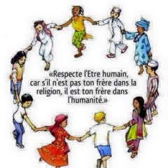 « RESPECTE L’ETRE HUMAIN, CAR S’IL N’EST PAS TON FRERE DANS LA RELIGION, IL EST TON FRERE DANS L’HUMANITE »